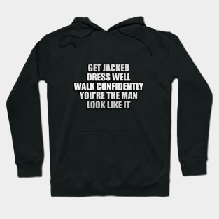 Get jacked. Dress well. Walk confidently. You're the man. Look like it Hoodie